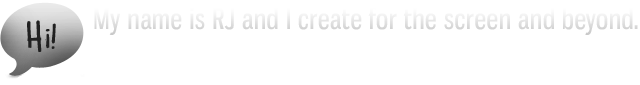 My name is RJ and I create for the screen and beyond.
